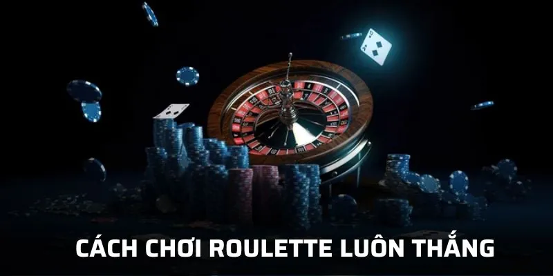 Bật Mí Cách Chơi Roulette Luôn Thắng Từ Chuyên Gia